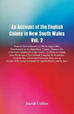 An Account of the English Colony in New South Wales, Vol. 2 From Its First Settlement In 1788, To August 1801: With Remarks On The Dispositions, Customs, Manners, Etc. Of The Native Inhabitants Of That Country. To Which Are Added, Some Particulars Of New Zealand; Compiled, By Permission, From The Mss. Of Lieutenant-Governor King; And An Account Of The Voyage Perfor