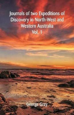 Journals Of Two Expeditions Of Discovery In North-West And Western Australia,: Vol. 1 - George Grey - cover