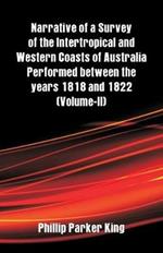 Narrative of a Survey of the Intertropical and Western Coasts of Australia Performed between the years 1818 and 1822: (Volume-II)