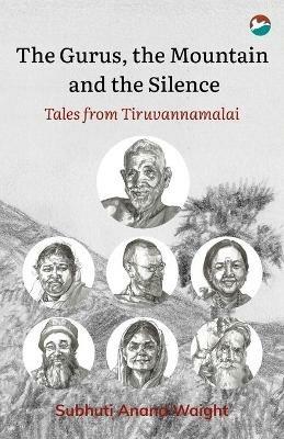 The Gurus, the Mountain and the Silence: Tales from Tiruvannamalai - Subhuti Anand Waight - cover