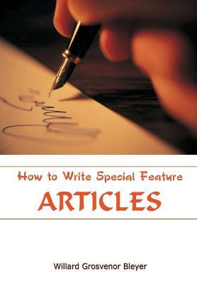 How To Write Special Feature Articles - Willard Grosvenor Bleyer - cover