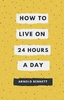 How to Live on 24 Hours a Day - Arnold Bennett - cover