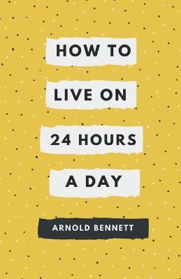 How to Live on 24 Hours a Day - Arnold Bennett - cover