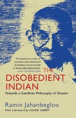 The Disobedient Indian: Towards a Gandhian Philosophy of Dissent - Ramin Jahanbegloo - cover
