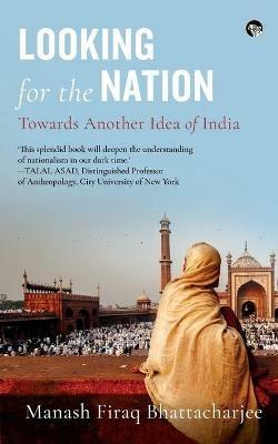 Looking for the Nation: Towards Another Idea of India - Manash Firaq Bhattacharjee - cover