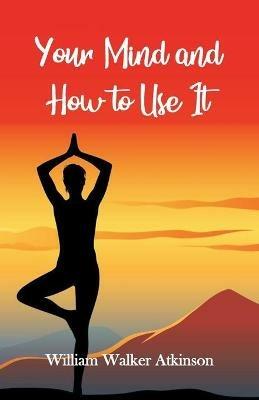 Your Mind and How to Use It - William Walker Atkinson - cover