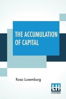 The Accumulation Of Capital: Translated From The German By Agnes Schwarzschild, With An Introduction By Joan Robinson - Rosa Luxemburg - cover