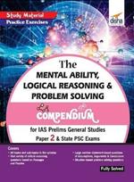 The Mental Ability, Logical Reasoning & Problem Solving Compendium for IAS Prelims General Studies Paper 2 & State Psc Exams