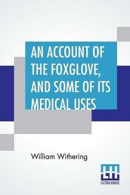 An Account Of The Foxglove, And Some Of Its Medical Uses: With Practical Remarks On Dropsy, And Other Diseases - William Withering - cover