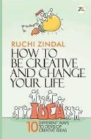 How to be Creative and Change Your Life - Ruchi Jindal - cover