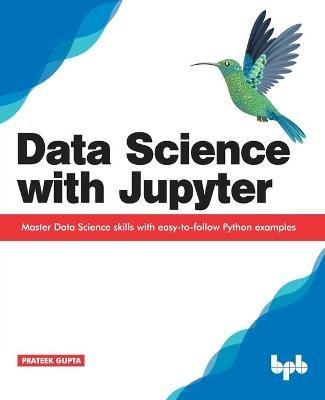 Data Science with Jupyter: Master Data Science skills with easy-to-follow Python examples - Prateek Gupta - cover