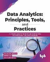 Data Analytics: Principles, Tools, and Practices: A Complete Guide for Advanced Data Analytics Using the Latest Trends, Tools, and Technologies - Dr. Gaurav Aroraa Chitra Lele - cover
