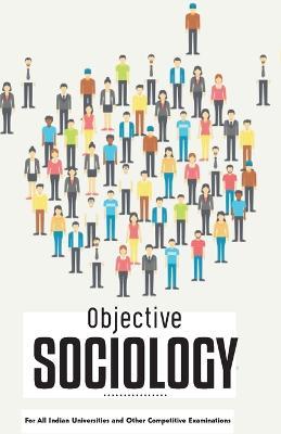 OBJECTIVE SOCIOLOGY For All Indian Universities and Other Competitive Examinations - cover
