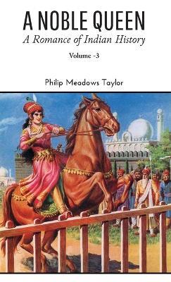 A NOBLE QUEEN A Romance of Indian History VOLUME - III - Philip Meadows Taylor - cover