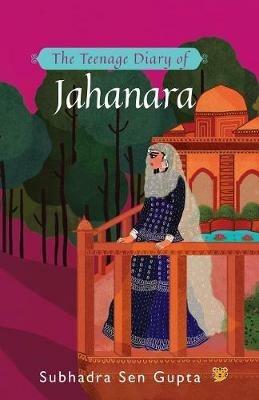 The Teenage Diary of Jahanara - Subhadra Sen Gupta - cover