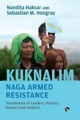 Kuknalim, Naga Armed Resistance: Testimonies of Leaders, Pastors, Healers and Soldiers - Nandita Haksar,Sebastian M Hongray - cover