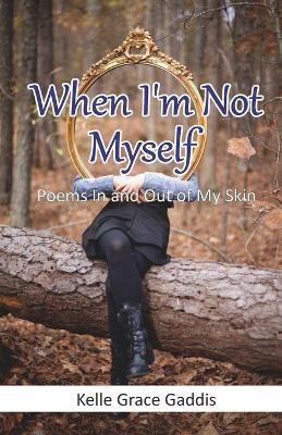 When I'm Not Myself - Poems In and Out of My Skin - Kelle Grace Gaddis - cover