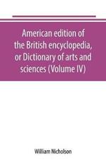 American edition of the British encyclopedia, or Dictionary of arts and sciences (Volume IV)
