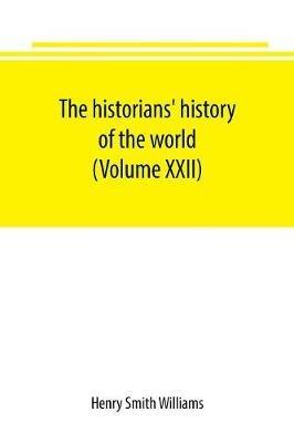 The historians' history of the world; a comprehensive narrative of the rise and development of nations as recorded by over two thousand of the great writers of all ages (Volume XXII) - Henry Smith Williams - cover
