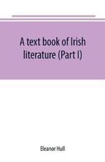 A text book of Irish literature (Part I)