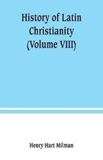 History of Latin Christianity: including that of the popes to the pontificate of Nicholas V (Volume VIII)