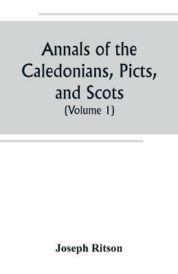 Annals of the Caledonians, Picts, and Scots; and of Strathclyde, Cumberland, Galloway, and Murray (Volume I) - Joseph Ritson - cover