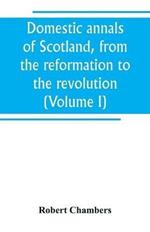 Domestic annals of Scotland, from the reformation to the revolution (Volume I)