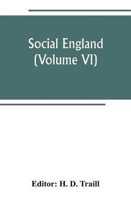 Social England; a record of the progress of the people in religion, laws, learning, arts, industry, commerce, science, literature and manners, from the earliest times to the present day (Volume VI) - cover