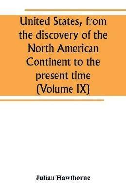 United States, from the discovery of the North American Continent to the present time (Volume IX) - Julian Hawthorne - cover