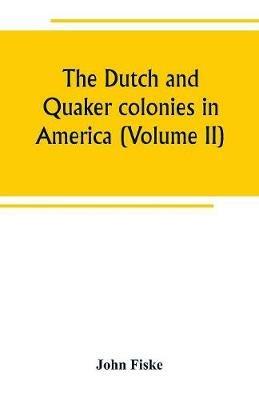 The Dutch and Quaker colonies in America (Volume II) - John Fiske - cover