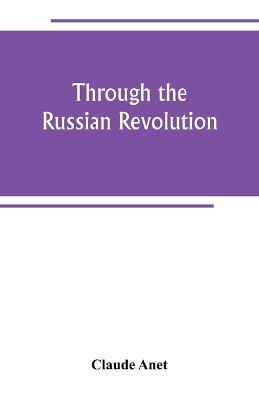 Through the Russian Revolution - Claude Anet - cover