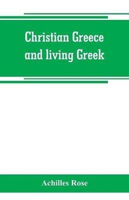 Christian Greece and living Greek - Achilles Rose - cover