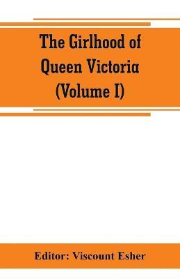 The girlhood of Queen Victoria; a selection from Her Majesty's diaries between the years 1832 and 1840 (Volume I) - cover