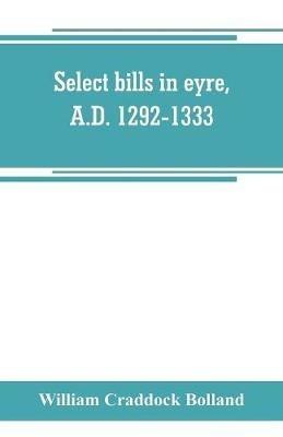 Select bills in eyre, A.D. 1292-1333 - William Craddock Bolland - cover