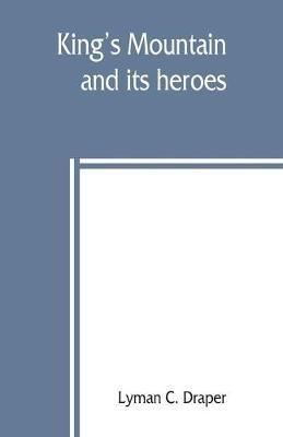 King's Mountain and its heroes: history of the Battle of King's Mountain, October 7th, 1780, and the events which led to it - Lyman C Draper - cover