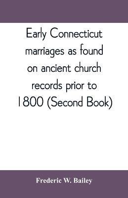 Early Connecticut marriages as found on ancient church records prior to 1800 (Second Book) - Frederic W Bailey - cover