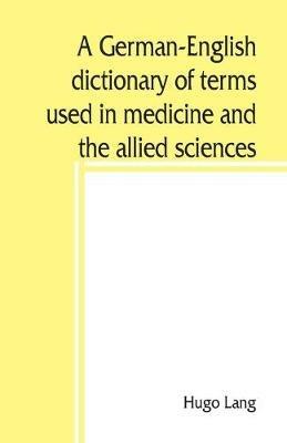 A German-English dictionary of terms used in medicine and the allied sciences - Hugo Lang - cover