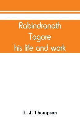 Rabindranath Tagore, his life and work - E J Thompson - cover