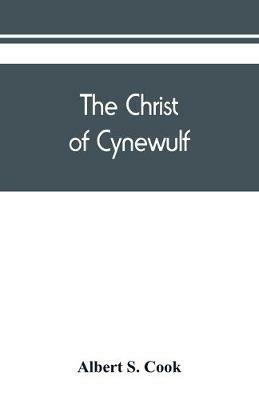 The Christ of Cynewulf; a poem in three parts, The advent, The ascension, and The last judgment - Albert S Cook - cover