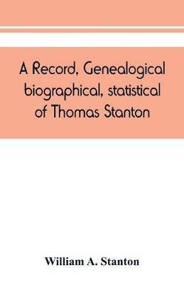 A record, genealogical, biographical, statistical, of Thomas Stanton, of Connecticut and his descendants. 1635-1891 - William A Stanton - cover