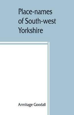 Place-names of South-west Yorkshire: that is, of so much of the West Riding as lies south of the Aire from Keighley onwards - Armitage Goodall - cover