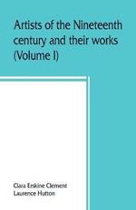 Artists of the nineteenth century and their works. A handbook containing two thousand and fifty biographical sketches (Volume I)