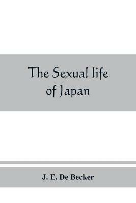 The sexual life of Japan: being an exhaustive study of the nightless city or the History of the Yoshiwara Yu¯kwaku - J E de Becker - cover