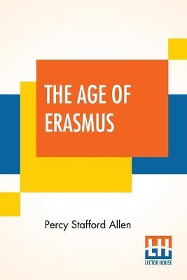 The Age Of Erasmus: Lectures Delivered In The Universities Of Oxford And London - Percy Stafford Allen - cover