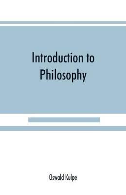 Introduction to philosophy: a handbook for students of psychology, logic, ethics, aesthetics and general philosophy - Oswald Ku¨lpe - cover