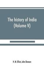 The history of India: as told by its own historians. The Muhammadan period (Volume V)