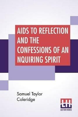 Aids To Reflection And The Confessions Of An Inquiring Spirit: To Which Are Added His Essays On Faith, Etc. With Dr. James Marsh's Preliminary Essay - Samuel Taylor Coleridge - cover