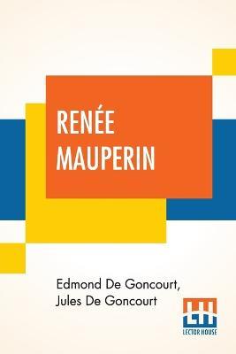 Renee Mauperin: Translated From The French By Alys Hallard, Critical Introduction By James Fitzmaurice-Kelly With Descriptive Notes By Octave Uzanne - Edmond De Goncourt,Jules De Goncourt - cover