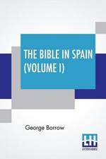The Bible In Spain (Volume I): Or, The Journeys, Adventures, And Imprisonments Of An Englishman In An Attempt To Circulate The Scriptures In The Peninsula. A New Edition, With Notes And A Glossary, By Ulick Ralph Burke, Revised And Corrected By Herbert W. Greene (Complete Edition In Two
