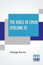 The Bible In Spain (Volume II): Or, The Journeys, Adventures, And Imprisonments Of An Englishman In An Attempt To Circulate The Scriptures In The Peninsula. A New Edition, With Notes And A Glossary, By Ulick Ralph Burke, Revised And Corrected By Herbert W. Greene (Complete Edition In Two